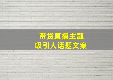 带货直播主题吸引人话题文案