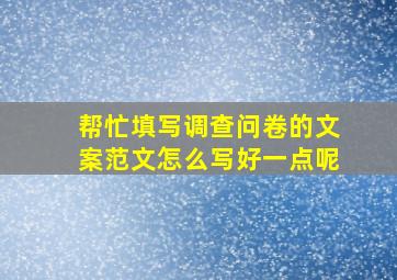 帮忙填写调查问卷的文案范文怎么写好一点呢