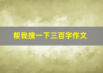 帮我搜一下三百字作文