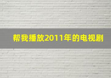 帮我播放2011年的电视剧