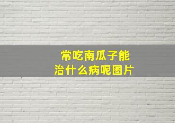 常吃南瓜子能治什么病呢图片