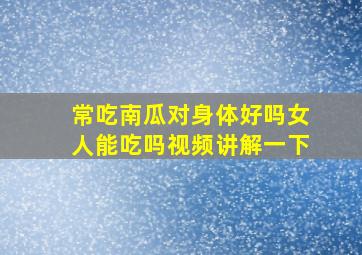 常吃南瓜对身体好吗女人能吃吗视频讲解一下