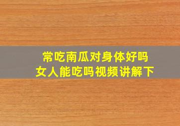 常吃南瓜对身体好吗女人能吃吗视频讲解下