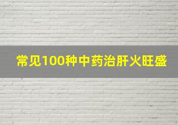 常见100种中药治肝火旺盛