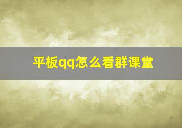 平板qq怎么看群课堂