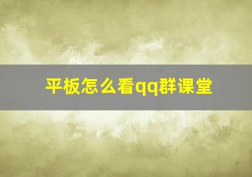 平板怎么看qq群课堂