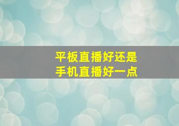 平板直播好还是手机直播好一点