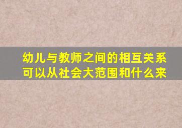 幼儿与教师之间的相互关系可以从社会大范围和什么来