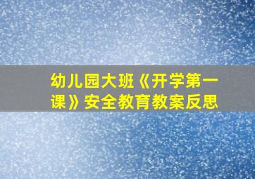 幼儿园大班《开学第一课》安全教育教案反思