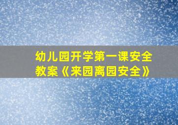 幼儿园开学第一课安全教案《来园离园安全》