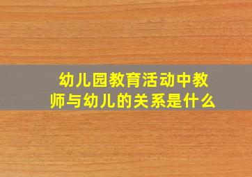 幼儿园教育活动中教师与幼儿的关系是什么