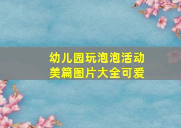 幼儿园玩泡泡活动美篇图片大全可爱