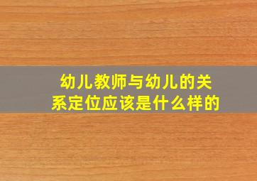 幼儿教师与幼儿的关系定位应该是什么样的