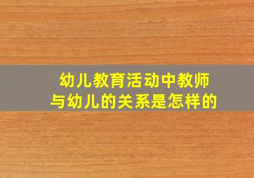 幼儿教育活动中教师与幼儿的关系是怎样的