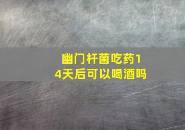 幽门杆菌吃药14天后可以喝酒吗