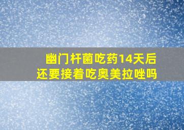 幽门杆菌吃药14天后还要接着吃奥美拉唑吗