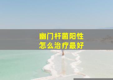 幽门杆菌阳性怎么治疗最好