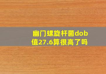 幽门螺旋杆菌dob值27.6算很高了吗