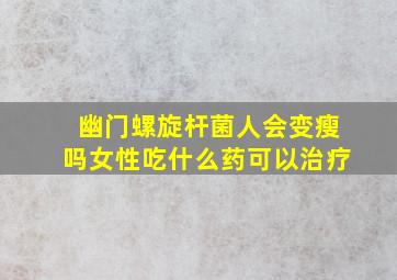 幽门螺旋杆菌人会变瘦吗女性吃什么药可以治疗