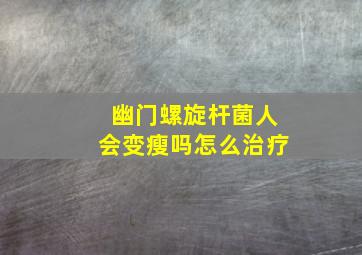 幽门螺旋杆菌人会变瘦吗怎么治疗