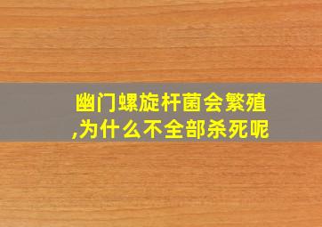 幽门螺旋杆菌会繁殖,为什么不全部杀死呢