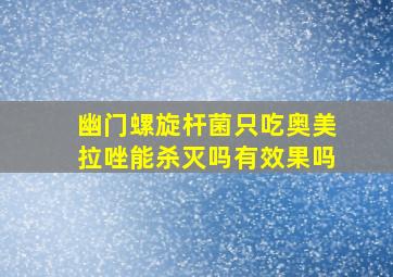 幽门螺旋杆菌只吃奥美拉唑能杀灭吗有效果吗