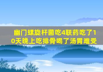 幽门螺旋杆菌吃4联药吃了10天晚上吃排骨喝了汤胃难受