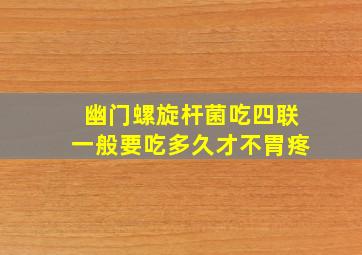 幽门螺旋杆菌吃四联一般要吃多久才不胃疼