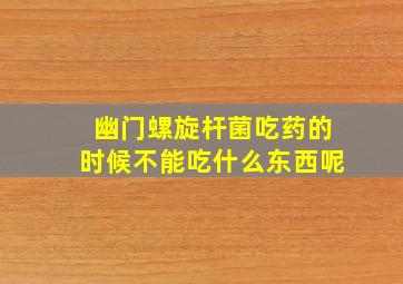 幽门螺旋杆菌吃药的时候不能吃什么东西呢