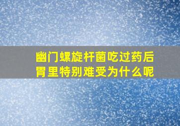 幽门螺旋杆菌吃过药后胃里特别难受为什么呢