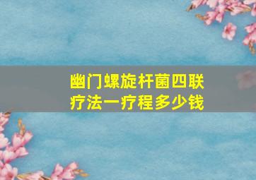 幽门螺旋杆菌四联疗法一疗程多少钱