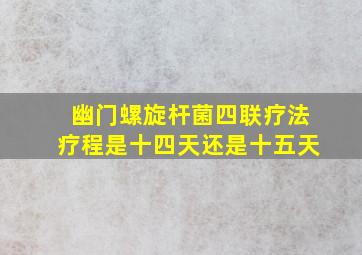 幽门螺旋杆菌四联疗法疗程是十四天还是十五天