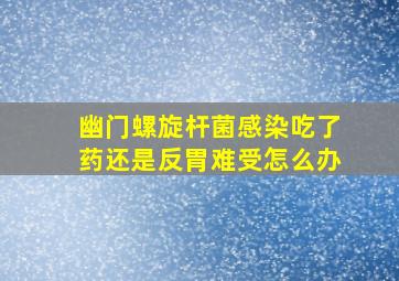 幽门螺旋杆菌感染吃了药还是反胃难受怎么办