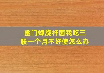 幽门螺旋杆菌我吃三联一个月不好使怎么办