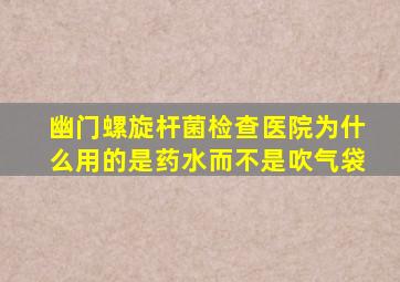 幽门螺旋杆菌检查医院为什么用的是药水而不是吹气袋