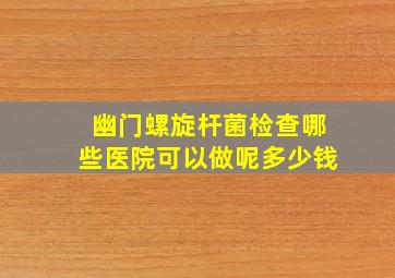 幽门螺旋杆菌检查哪些医院可以做呢多少钱