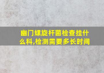 幽门螺旋杆菌检查挂什么科,检测需要多长时间