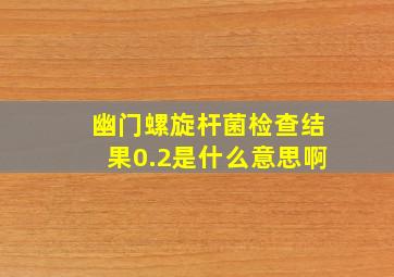 幽门螺旋杆菌检查结果0.2是什么意思啊