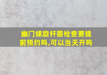 幽门螺旋杆菌检查要提前预约吗,可以当天开吗