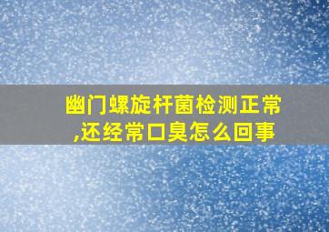 幽门螺旋杆菌检测正常,还经常口臭怎么回事