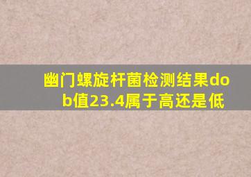 幽门螺旋杆菌检测结果dob值23.4属于高还是低