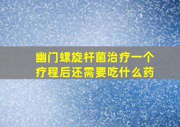 幽门螺旋杆菌治疗一个疗程后还需要吃什么药