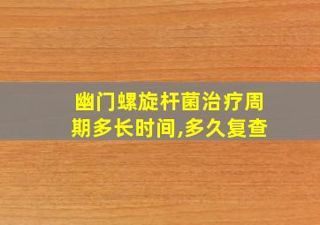 幽门螺旋杆菌治疗周期多长时间,多久复查