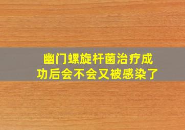 幽门螺旋杆菌治疗成功后会不会又被感染了