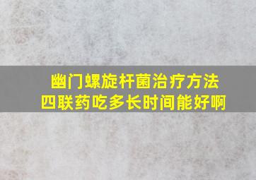 幽门螺旋杆菌治疗方法四联药吃多长时间能好啊