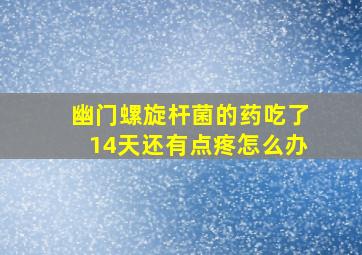 幽门螺旋杆菌的药吃了14天还有点疼怎么办