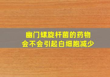 幽门螺旋杆菌的药物会不会引起白细胞减少