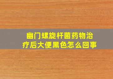 幽门螺旋杆菌药物治疗后大便黑色怎么回事