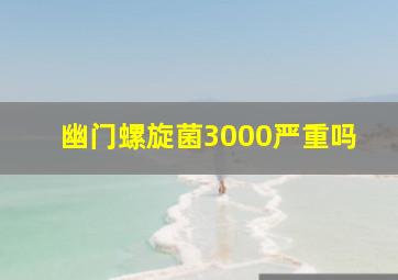 幽门螺旋菌3000严重吗