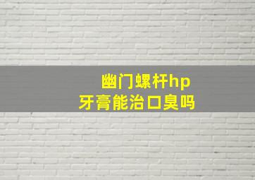 幽门螺杆hp牙膏能治口臭吗